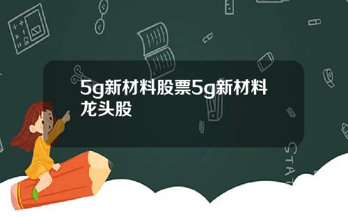 5g新材料股票5g新材料龙头股