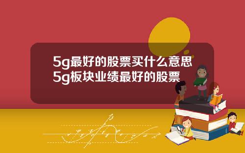 5g最好的股票买什么意思5g板块业绩最好的股票