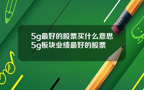 5g最好的股票买什么意思5g板块业绩最好的股票