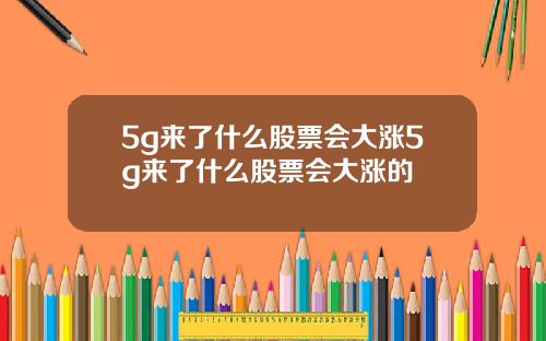 5g来了什么股票会大涨5g来了什么股票会大涨的