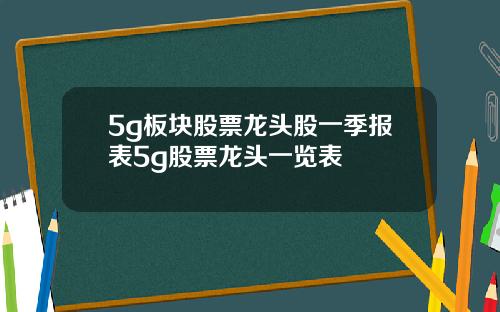 5g板块股票龙头股一季报表5g股票龙头一览表