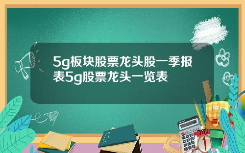 5g板块股票龙头股一季报表5g股票龙头一览表