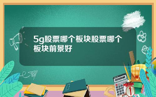 5g股票哪个板块股票哪个板块前景好