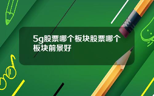 5g股票哪个板块股票哪个板块前景好
