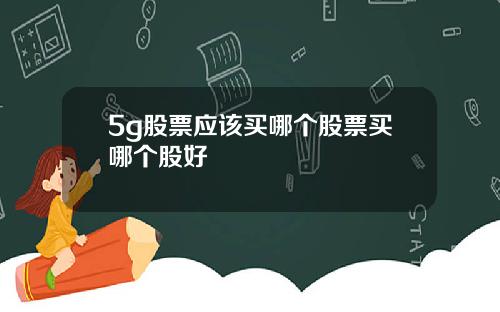5g股票应该买哪个股票买哪个股好