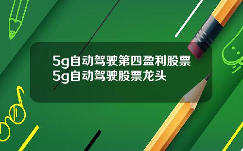 5g自动驾驶第四盈利股票5g自动驾驶股票龙头