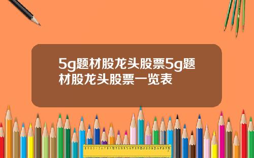 5g题材股龙头股票5g题材股龙头股票一览表