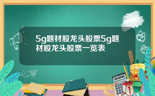 5g题材股龙头股票5g题材股龙头股票一览表