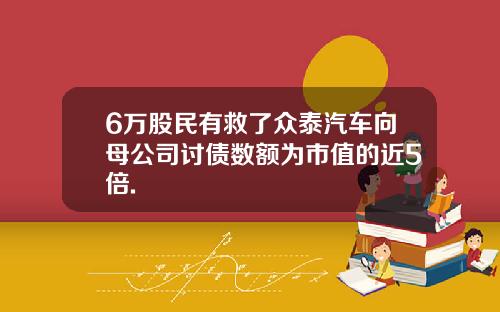 6万股民有救了众泰汽车向母公司讨债数额为市值的近5倍.