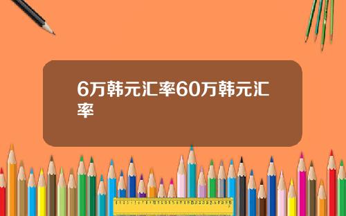 6万韩元汇率60万韩元汇率