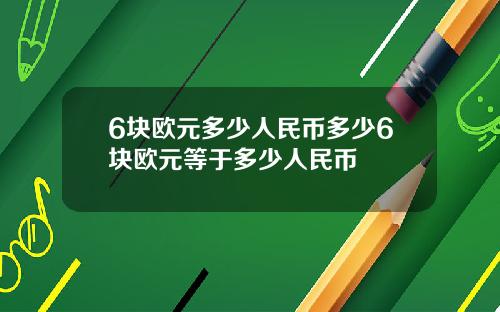 6块欧元多少人民币多少6块欧元等于多少人民币