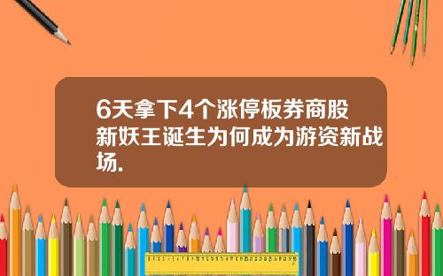 6天拿下4个涨停板券商股新妖王诞生为何成为游资新战场.