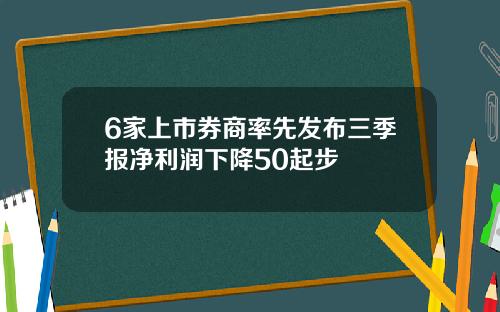 6家上市券商率先发布三季报净利润下降50起步
