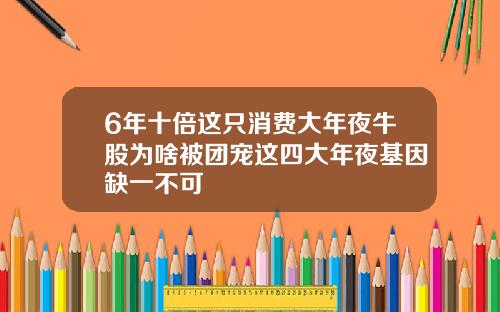 6年十倍这只消费大年夜牛股为啥被团宠这四大年夜基因缺一不可