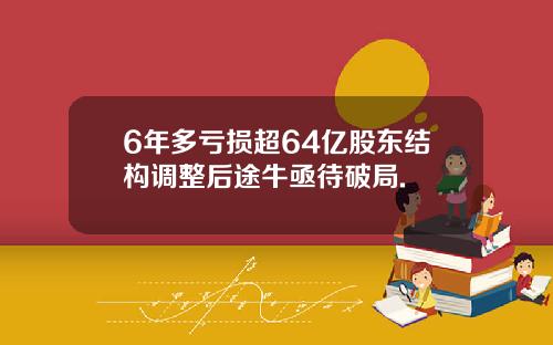6年多亏损超64亿股东结构调整后途牛亟待破局.