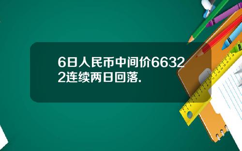 6日人民币中间价66322连续两日回落.