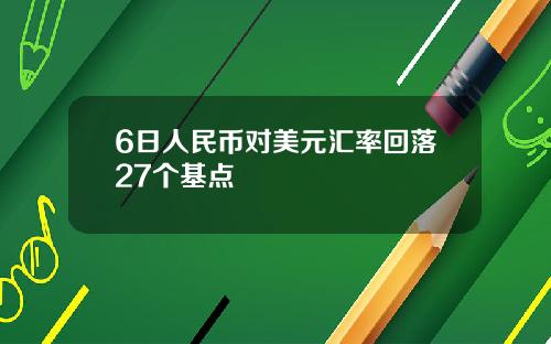 6日人民币对美元汇率回落27个基点