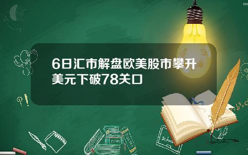 6日汇市解盘欧美股市攀升美元下破78关口