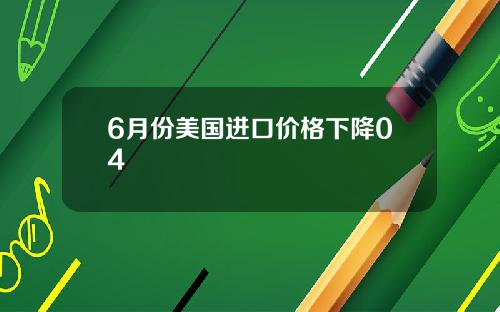 6月份美国进口价格下降04