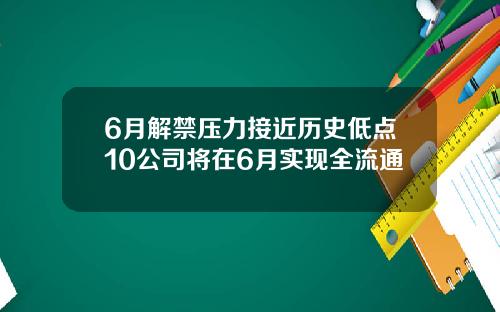 6月解禁压力接近历史低点10公司将在6月实现全流通