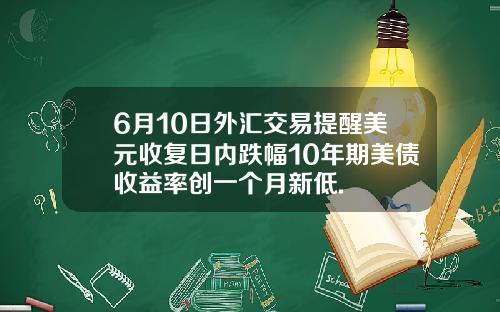 6月10日外汇交易提醒美元收复日内跌幅10年期美债收益率创一个月新低.