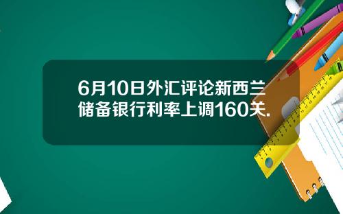 6月10日外汇评论新西兰储备银行利率上调160关.