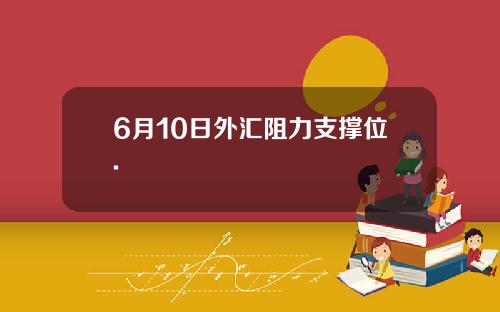 6月10日外汇阻力支撑位.