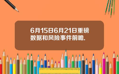 6月15日6月21日重磅数据和风险事件前瞻.