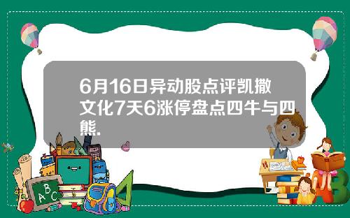 6月16日异动股点评凯撒文化7天6涨停盘点四牛与四熊.