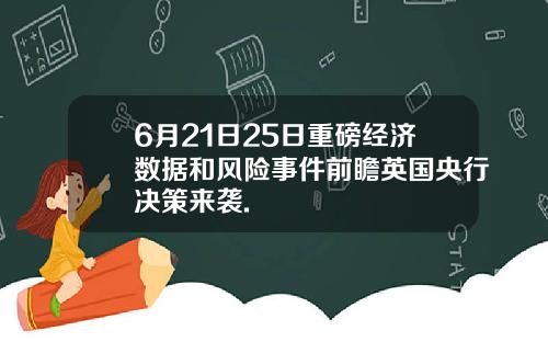 6月21日25日重磅经济数据和风险事件前瞻英国央行决策来袭.