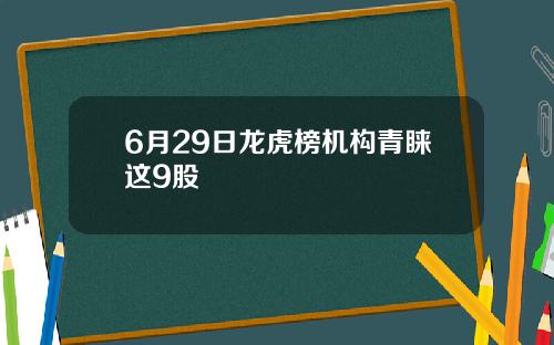 6月29日龙虎榜机构青睐这9股