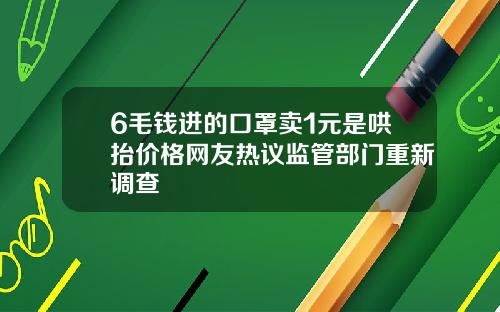 6毛钱进的口罩卖1元是哄抬价格网友热议监管部门重新调查
