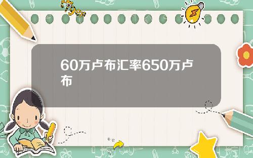 60万卢布汇率650万卢布