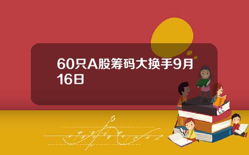 60只A股筹码大换手9月16日