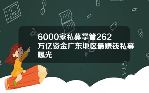 6000家私募掌管262万亿资金广东地区最赚钱私募曝光