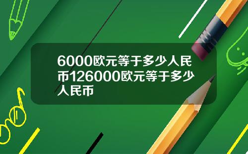 6000欧元等于多少人民币126000欧元等于多少人民币