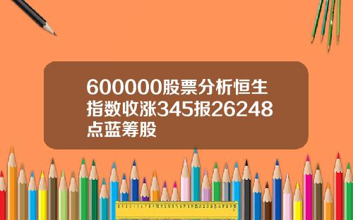 600000股票分析恒生指数收涨345报26248点蓝筹股