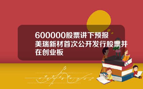 600000股票讲下预报美瑞新材首次公开发行股票并在创业板