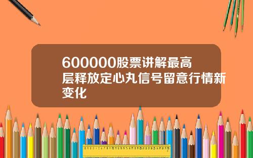 600000股票讲解最高层释放定心丸信号留意行情新变化