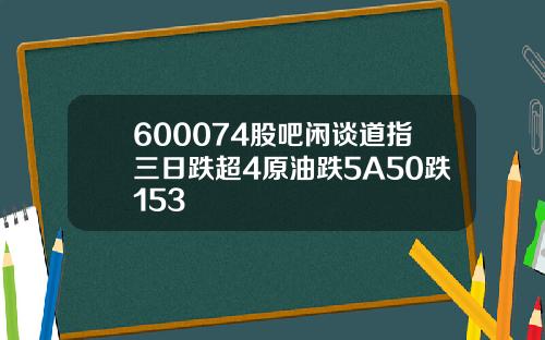600074股吧闲谈道指三日跌超4原油跌5A50跌153