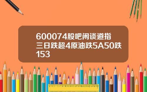 600074股吧闲谈道指三日跌超4原油跌5A50跌153