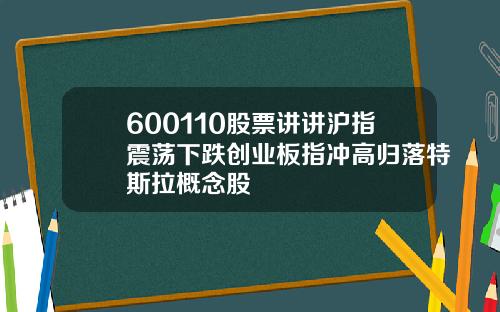 600110股票讲讲沪指震荡下跌创业板指冲高归落特斯拉概念股