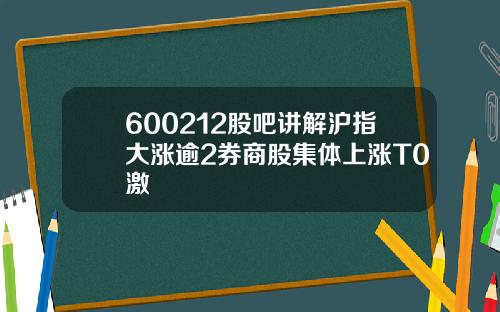 600212股吧讲解沪指大涨逾2券商股集体上涨T0激
