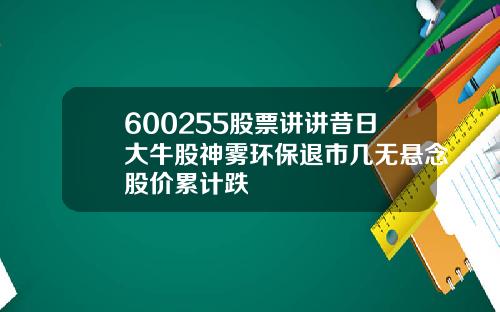 600255股票讲讲昔日大牛股神雾环保退市几无悬念股价累计跌