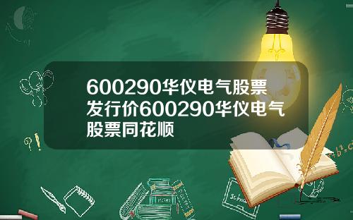 600290华仪电气股票发行价600290华仪电气股票同花顺