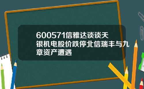 600571信雅达谈谈天银机电股价跌停北信瑞丰与九章资产遭遇