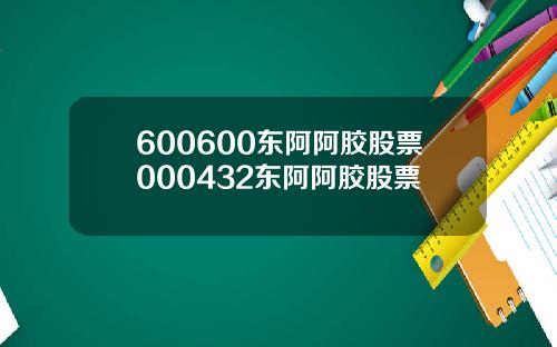 600600东阿阿胶股票000432东阿阿胶股票