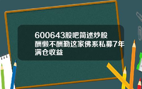 600643股吧简述炒股酬懒不酬勤这家佛系私募7年满仓收益