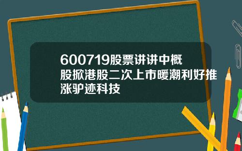 600719股票讲讲中概股掀港股二次上市暖潮利好推涨驴迹科技