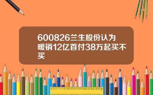600826兰生股份认为暖销12亿首付38万起买不买